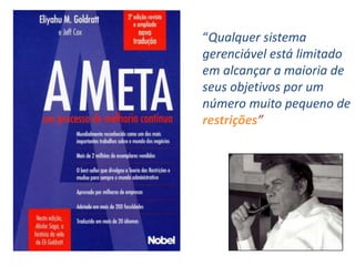 “Qualquer sistema
gerenciável está limitado
em alcançar a maioria de
seus objetivos por um
número muito pequeno de
restrições”
 