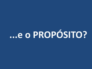 ...e o PROPÓSITO?
 