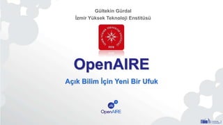 OpenAIRE
Açık Bilim İçin Yeni Bir Ufuk
Gültekin Gürdal
İzmir Yüksek Teknoloji Enstitüsü
 