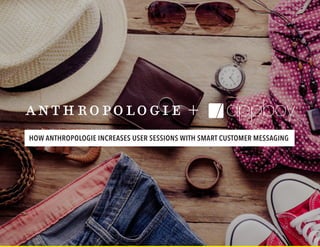 HOW ANTHROPOLOGIE INCREASES USER SESSIONS WITH SMART CUSTOMER MESSAGING
 