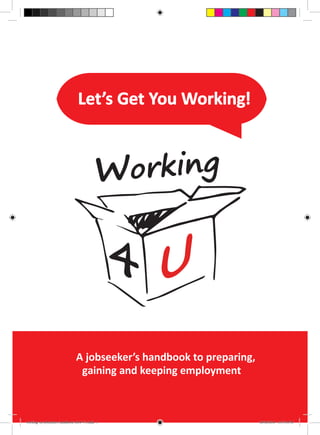 Let’s Get You Working!
A jobseeker’s handbook to preparing,
gaining and keeping employment
working-4u-jobseekers-handbook-2016-V1.indd 1 26/02/2016 3:37:54 PM
 
