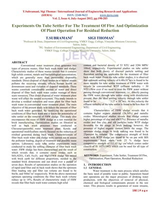 T.Subramani, Sigi Thomas / International Journal of Engineering Research and Applications
                        (IJERA)              ISSN: 2248-9622           www.ijera.com
                                Vol. 2, Issue 4, July-August 2012, pp.190-203

Experiments On Tube Settler For The Treatment Of Fbw And Optimization
              Of Plant Operation For Residual Reduction
                                 T.SUBRAMANI1                          SIGI THOMAS2
           1
            Professor & Dean, Department of Civil Engineering, VMKV Engg. College, Vinayaka Missions University,
                                                        Salem, India.
                         2
                          PG Student of Environmental Engineering, Department of Civil Engineering,
                              VMKV Engg. College,Vinayaka Missions University, Salem, India



ABSTRACT
          Conventional water treatment plant generates two         content and bacterial density of 53 NTU and 3286 MPN/
types of process wastes, filter back wash water and sludge.        100ml, respectively. Experimental studies on tube settler
Characteristic studies of these wastes reveals that it contains    show that both theory of discreet particle settling and
high solids content, metals and bacteriological concentration,     flocculent settling are applicable for the treatment of filter
which are generally more than permissible disposable               back wash water. From the tube settler studies, it is observed
standards. Direct disposal of these wastes in to natural stream    that optimum settling velocity of 6.40x10 -4m/s is found to be
pollutes the receiving streams, affects human health on            more suitable for tube settler treatment of FBW water with
downstream users and violation of disposal standards. These        recycle in conventio0nal WTP (effluent turbidity < 30
wastes constitute considerable amount of water and direct          NTU).How ever if we need to treat the FBW water without
disposal of filter back wash water causes wastage of these         passing through conventional treatment, i.e., directly passing
scare resources. Thus direct disposal of water treatment plant     the FBW water through tube settler along with disinfection
waste will affect the natural ecosystem. This study intends to     process, then the ideal settling velocity through tube settler
develop a residual reduction and reuse plant for filter back       found to be                 3.27 x 10 -4m/s. At this velocity the
wash water in conventional water treatment plant. The main         effluent turbidity of the tube settler is found to be less than 10
objective of the present study is to reduce the amount of filter   NTU.
back wash water generated, by modifying the operational                       Characteristics of FBW sludge reveals that it
conditions of filter back wash and to know the potentiality of     contains higher organic material (26.50%) and metallic
tube settler on the removal of FBW sludge. This study also         oxides. Mineralogical studies reveals that sludge contain
encompasses the reuse of FBW sludge as a raw material for          higher percentage of clay and silt(57%). Presence of metallic
brick manufacturing. Optimization studies on filtration as         oxides and fine clay and silt particles make WTP sludge
well as back wash processes were conducted at                      favorable for the usage in brick making, however, the
Chavasseryparamba water treatment plant, Kerala and                presence of higher organic content limits the usage. The
operational modifications mainly focused on the reduction of       optimum sludge usage in brick making was found to be
residual generated during back wash. Characterization of           25percent by volume. The compressive strength of brick
filter back wash water and sludge were carried out to assess       made with WTP sludge are found to be on par with BIS
the pollutant loading, degree of treatment and possible reuse      requirements. Brick made with 25 % sludge have
options. Laboratory scale tube settler experiments were            compressive strength of 111.65 kg/ cm2which comes under
conducted to study the settling character of filter back wash      class10 of IS 1077(1992) which can be used for all type of
water. FBW sludge has been characterized and the result of         construction.
which reveals that, it contains metal oxides such as
SiO2Al2O3, CaO, Fe2O3 and MgO.FWB sludge has mixed                 KEYWORD: Experiment, Tube Settler, Treatment Of Fbw,
with brick earth for different proportions, molded to the             Optimization, Plant Operation, Residual Reduction
standard brick dimensions and sun dried over a period of
seven days. Results of optimization studies on the operation       1. INTRODUCTION
of rapid sand filter and its back wash shows that the optimum      1.1 GENERAL
filter loading rate and filter run volume are found to be                   Water treatment is the main process which satisfies
8m/hr, and 560m3/m2 respectively. With the above mentioned         the basic need of potable water to public. Separation–based
optimum operating conditions the filter back wash volume           unit operations are the major processes of drinking water
reduce up to 18%, Results of characteristic study of FBW           production, with the objectives of removal of physical,
reveals that filter back wash water contains high solid            chemical and biological contaminants present in the raw
                                                                   water. This process results in generation of waste streams,
                                                                                                                    190 | P a g e
 