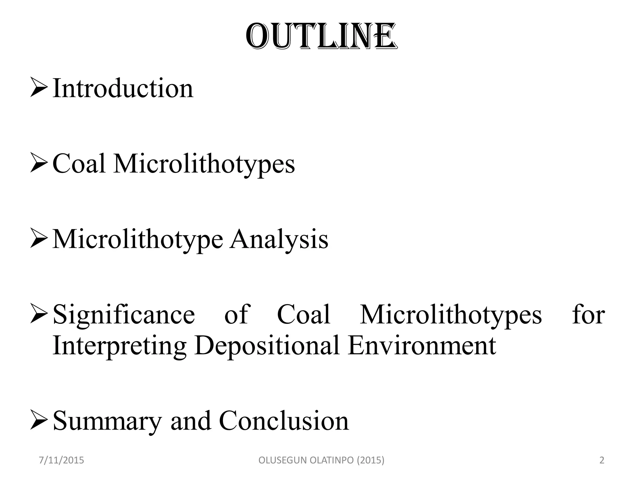 OUTLINE
Introduction
Coal Microlithotypes
Microlithotype Analysis
Significance of Coal Microlithotypes for
Interpreting Depositional Environment
Summary and Conclusion
7/11/2015 OLUSEGUN OLATINPO (2015) 2
 