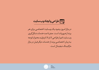 ‫‌سایت‬‫ب‬‫و‬‫ایجاد‬‫و‬‫طراحی‬
‫ـر‬‫ـ‬‫ه‬‫ـرای‬‫ـ‬‫ب‬‫ـی‬‫ـ‬‫اختصاص‬‫ـایت‬‫ـ‬‫وبس‬‫ـک‬‫ـ‬‫ی‬‫ـود‬‫ـ‬‫وج‬،‫ـروز‬‫ـ‬‫ام‬‫ـازار‬‫ـ‬‫ب‬‫در‬
‫‌گیری‬‫ل‬‫ـک‬‫ـ‬‫ش‬‫ـات‬‫ـ‬‫خدم‬‫ـد‬‫ـ‬‫ص‬‫ـا‬‫ـ‬‫ت‬‫ـر‬‫ـ‬‫ف‬‫ص‬.‫ـت‬‫ـ‬‫س‬‫ا‬‫ـات‬‫ـ‬‫ضروری‬‫از‬‫ـد‬‫ـ‬‫برن‬
‫توجه‬‫ـا‬‫ـ‬‫ب‬‫ـوا‬‫ـ‬‫محت‬‫ـد‬‫ـ‬‫تولی‬‫و‬UX‫و‬UI‫ـی‬‫ـ‬‫طراح‬‫از‬‫ـم‬‫ـ‬‫اع‬‫ـایت‬‫ـ‬‫‌س‬‫ب‬‫و‬
‫ـازار‬‫ـ‬‫ب‬‫در‬‫ـل‬‫ـ‬‫فی‬‫ـر‬‫ـ‬‫گ‬‫دی‬‫ـات‬‫ـ‬‫خدم‬‫از‬‫ـد‬‫ـ‬‫برن‬‫ـی‬‫ـ‬‫اختصاص‬‫ـان‬‫ـ‬‫زب‬‫ـه‬‫ـ‬‫ب‬
.‫ـت‬‫ـ‬‫س‬‫ا‬‫ـال‬‫ـ‬‫دیجیت‬‫ـگ‬‫ـ‬‫مارکتین‬
 