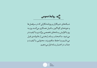 ‫عمومی‬‫روابط‬
‫‌ها‬‫ل‬‫ـرفص‬‫ـ‬‫س‬‫در‬‫که‬ ‫‌نگارانی‬‫ه‬‫روزنام‬‫و‬‫خبرنگاران‬‫‌های‬‫ه‬‫ـبک‬‫ـ‬‫ش‬
‫ـه‬‫ـ‬‫ب‬‫روز‬‫ـد‬‫ـ‬‫‌کنن‬‫ی‬‫م‬‫ـکاری‬‫ـ‬‫م‬‫ه‬‫ـل‬‫ـ‬‫فی‬‫ـا‬‫ـ‬‫ب‬‫ـون‬‫ـ‬‫گ‬‫گونا‬ ‫ـای‬‫ـ‬‫‌ه‬‫ه‬‫حوز‬‫و‬
‫ـر‬‫ـ‬‫‌ت‬‫ت‬‫کیفی‬ ‫ـا‬‫ـ‬‫ب‬‫و‬‫ـر‬‫ـ‬‫‌ت‬‫گ‬‫بزر‬‫ـی‬‫ـ‬‫تخصص‬‫‌های‬‫ه‬‫ـان‬‫ـ‬‫رس‬‫ـش‬‫ـ‬‫ی‬‫افزا‬‫ـا‬‫ـ‬‫ب‬‫روز‬
‫ـل‬‫ـ‬‫فی‬‫‌ی‬‫ه‬‫ـواد‬‫ـ‬‫خان‬‫از‬‫ـی‬‫ـ‬‫بخش‬‫را‬‫ـانه‬‫ـ‬‫رس‬‫ـاب‬‫ـ‬‫اصح‬‫ـا‬‫ـ‬‫م‬.‫ـود‬‫ـ‬‫‌ش‬‫ی‬‫م‬
‫و‬‫ـت‬‫ـ‬‫ی‬‫کیف‬ ‫ـا‬‫ـ‬‫ب‬‫ـی‬‫ـ‬‫ی‬‫محتوا‬،‫ـد‬‫ـ‬‫برن‬‫ـع‬‫ـ‬‫مناف‬‫ـظ‬‫ـ‬‫ف‬‫ح‬‫ـا‬‫ـ‬‫ب‬‫و‬‫ـم‬‫ـ‬‫‌دانی‬‫ی‬‫م‬
.‫ـم‬‫ـ‬‫‌دهی‬‫ی‬‫م‬‫ـرار‬‫ـ‬‫ق‬‫ـانه‬‫ـ‬‫رس‬‫ـار‬‫ـ‬‫اختی‬‫در‬‫ـذاب‬‫ـ‬‫ج‬
 