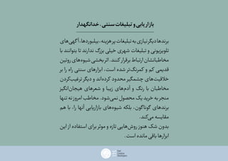 ‫‌های‬‫ی‬‫گه‬ ‫آ‬،‫بیلبوردها‬،‫هزینه‬‫پر‬‫تبلیغات‬‫به‬‫نیازی‬‫دیگر‬‫برندها‬
‫با‬ ‫بتوانند‬ ‫تا‬ ‫ندارند‬ ‫بزرگ‬ ‫خیلی‬ ‫شهری‬ ‫تبلیغات‬ ‫و‬ ‫تلویزیونی‬
‫روتین‬‫‌های‬‫ه‬‫شیو‬‫بخشی‬‫اثر‬.‫کنند‬ ‫برقرار‬‫ارتباط‬‫مخاطبانشان‬
‫بر‬ ‫را‬ ‫راه‬ ‫سنتی‬ ‫ابزارهای‬ ،‫است‬ ‫شده‬ ‫‌تر‬‫گ‬‫کمرن‬ ‫و‬ ‫کم‬ ‫قدیمی‬
‫‌کردن‬‫ب‬‫ترغی‬ ‫دیگر‬ ‫و‬ ‫‌اند‬‫ه‬‫کرد‬ ‫محدود‬ ‫چشمگیر‬ ‫‌های‬‫ت‬‫خالقی‬
‫‌انگیز‬‫ن‬‫هیجا‬ ‫شعرهای‬ ‫و‬ ‫زیبا‬ ‫‌های‬‫م‬‫آد‬ ‫و‬ ‫رنگ‬ ‫با‬ ‫مخاطبان‬
‫تنها‬‫نه‬‫امروز‬‫مخاطب‬.‫‌شود‬‫ی‬‫نم‬‫محصول‬‫یک‬‫خرید‬‫به‬‫منجر‬
‫هم‬ ‫با‬ ،‫را‬ ‫آنها‬ ‫بازاریابی‬ ‫‌های‬‫ه‬‫شیو‬ ‫بلکه‬ ،‫گون‬‫گونا‬ ‫برندهای‬
.‫‌کند‬‫ی‬‫م‬‫مقایسه‬
‫این‬ ‫از‬ ‫استفاده‬ ‫برای‬ ‫موثر‬ ‫و‬ ‫تازه‬ ‫‌هایی‬‫ش‬‫رو‬ ‫هنوز‬ ‫شک‬ ‫بدون‬
.‫است‬‫مانده‬‫باقی‬‫ابزارها‬
‫خدانگهدار‬،‫سنتی‬‫تبلیغات‬‫و‬‫بازاریابی‬
 