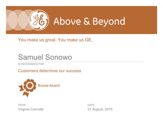 You make us great. You make us GE.
Customers determine our success
Virginia Connolly 21 August, 2015
IS RECOGNIZED FOR
FROM: DATE:
Samuel Sonowo
 