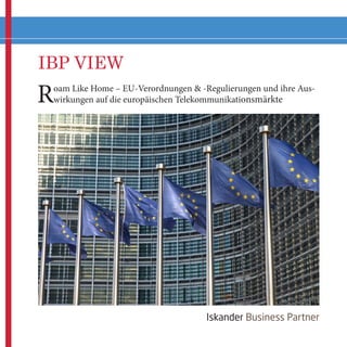 IBP VIEW
Iskander Business Partner
Roam Like Home – EU-Verordnungen & -Regulierungen und ihre Aus-
wirkungen auf die europäischen Telekommunikationsmärkte
 