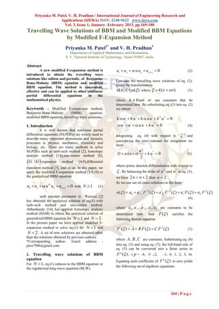 Priyanka M. Patel, V. H. Pradhan / International Journal of Engineering Research and
                       Applications (IJERA) ISSN: 2248-9622 www.ijera.com
                         Vol. 3, Issue 1, January -February 2013, pp.169-180
Travelling Wave Solutions of BBM and Modified BBM Equations
              by Modified F-Expansion Method
                          Priyanka M. Patel1* and V. H. Pradhan1
                             Department of Applied Mathematics and Humanities,
                          S. V. National Institute of Technology, Surat-395007, India

Abstract
         A new modified F-expansion method is               ut  u x   u u x  u x x x  0                            (2)
introduced to obtain the travelling wave
solutions like soliton and periodic, of Benjamin-
                                                           Consider the travelling wave solutions of eq. (2),
Bona-Mahony (BBM) equation and modified
                                                           under the transformation
BBM equation. The method is convenient,
effective and can be applied to other nonlinear            u( x, t )  u( ) where   k ( x   t )     (3)
partial     differential   equations     in   the
mathematical physics.                                      where k  0 and  are constants that do
                                                           determined later. By substituting eq. (3) into eq. (2)
Keywords : Modified F-expansion method,                    we obtain
Benjamin-Bona-Mahony        (BBM)       equation,
modified BBM equation, travelling wave solutions.           k  u '  k u '  k  u u '  k 2 u '''  0
1. Introduction                                              u '  u '   u u '  k u '''  0                         (4)
          It is well known that nonlinear partial
differential equations (NLPDEs) are widely used to         Integrating eq. (4) with respect to „  ‟ and
describe many important phenomena and dynamic
                                                           considering the zero constant for integration we
processes in physics, mechanics, chemistry and
                                                           have
biology, etc. There are many methods to solve
NLPDEs such as tanh-sech method [2], homotopy                                u2
analysis method [14],sine-cosine method [8],                (1   ) u         k u ''  0                            (5)
                                                                             2
G / G  expansion
     '
                        method    [4,9],differential
                                                           where prime denotes differentiation with respect to
transform method [7], and so on. In this paper, we
apply the modified F-expansion method [3,9,10] to            . By balancing the order of u 2         and   u '' in eq. (5),
the generalized BBM equation                               we have 2 n  n  2 then n  2
                                                           So we can see its exact solutions in the form
ut  ux   u N ux  ux x x  0 with N  1      (1)
                                                            u ( )  a0  a2 F 2 ( )  a1 F 1 ( )  a1 F ( )  a2 F 2 ( )
         with constant parameter  . Wazwaz [2]                                                                         (6)
has obtained the analytical solution of eq.(1) with
tanh-sech method and sine-cosine method.
Abbasbandy [14] has applied homotopy analysis              where a 0 , a1 , a2 , a1 , a 2 are constants to be
method (HAM) to obtain the analytical solution of          determined later. And            F ( )          satisfies   the
generalized BBM equation for N  1 and N  2 .             following Riccati equation
In the present paper we have applied modified F-
expansion method to solve eq.(1) for N  1 and              F ' ( )  A  B F ( )  C F 2 ( )                        (7)
 N  2 . A set of new solutions are obtained other
than the solutions obtained by previous authors.
                                                           where A , B , C are constants. Substituting eq. (6)
*Corresponding author- Email address :
pinu7986@gmail.com                                         into eq. (5) and using eq. (7), the left-hand side of
                                                           eq. (5) can be converted into a finite series in
2. Travelling wave solutions of BBM                         F p ( ) , ( p = -4, -3 ,-2,          -1, 0, 1, 2, 3, 4).
equation                                                   Equating each coefficient of F ( ) to zero yields
                                                                                                  p
For N  1, eq.(1) reduces to the BBM equation or
                                                           the following set of algebraic equations.
the regularized long-wave equation (RLW).




                                                                                                        169 | P a g e
 
