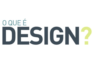 DESIGN
O QUE É
?
 