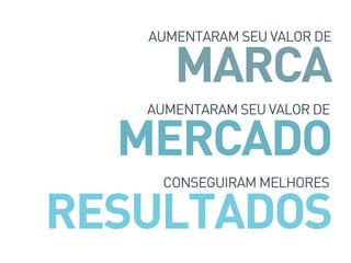 AUMENTARAM SEU VALOR DE
MERCADO
AUMENTARAM SEU VALOR DE
MARCA
CONSEGUIRAM MELHORES
RESULTADOS
 