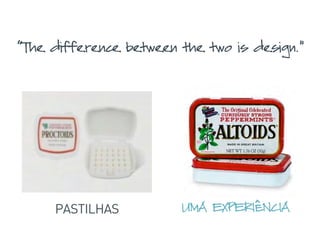 “The difference between the two is design.”
UMA EXPERIÊNCIAPASTILHAS
 