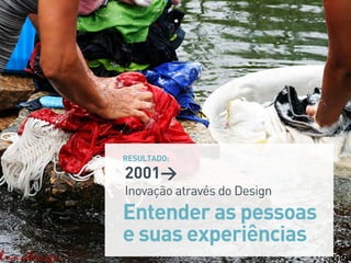 2001>
Inovação através do Design
Entender as pessoas
e suas experiências
RESULTADO:
 