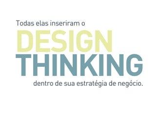 dentro de sua estratégia de negócio.
Todas elas inseriram o
DESIGN
THINKING
 
