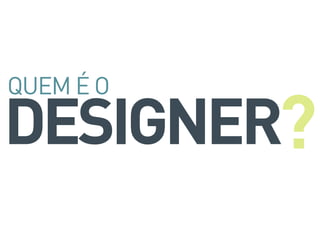 DESIGNER
QUEM É O
?
 