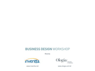 BUSINESS DESIGN WORKSHOP
Parceria:
www.inventta.net www.ologia.com.br
 