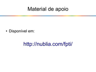 Material de apoio
● Disponível em:
http://nublia.com/fpti/
 