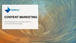Edelman Content Marketing 1.9
CONTENT MARKETING
Reaching people and exerting influence
in the post-advertising age
 