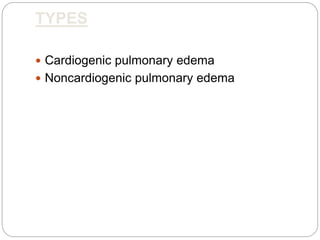 TYPES
 Cardiogenic pulmonary edema
 Noncardiogenic pulmonary edema
 
