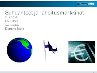 1
Suhdanteet ja rahoitusmarkkinat
5.11 .2015
Lauri Uoila
Neuvonantaja
Danske Bank
 