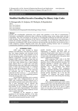 S. Renugavathi et al Int. Journal of Engineering Research and Applications
ISSN : 2248-9622, Vol. 4, Issue 1( Version 2), January 2014, pp.211-213

RESEARCH ARTICLE

www.ijera.com

OPEN ACCESS

Modified Shuffled Iterative Encoding For Binary Ldpc Codes
S. Renugavathi, R. Kalpana, R.P.Rubajini, R.Rajalakshmi
(M.E),
M.E, Asst. Professor
M.E, Asst. Professor
M.E, Asst. Professor
VeltechMultitechDr.RangarajanDr.SakunthalaEngg College, Chennai.

Abstract
Flexible and reconfigurable architectures have gained wide popularity in the field of communication.
Particularly, reconfigurable architectures help in achieving switching among various coding modes and also
inoperability. This work concentrates on the design of a reconfigurable architecture for both turbo and LDPC
codes decoding. The major contributions of this work are: i) tackling the reconfiguration issue introducing a
formal and systematic treatment that, to the best of our knowledge, was not previously addressed and ii)
proposing a reconfigurable LDPC decoder architecture and showing that wide flexibility can be achieved with a
small complexity overhead. Obtained results show that dynamic switching between most of considered
communication standards is possible without pausing the decoding activity.

I.

INTRODUCTION

LDPC codes were invented by Robert
Gallager in his PhD thesis. Soon after their invention,
they were largely forgotten, and reinvented several
times for the next 30 years. Their comeback is one of
the most intriguing aspects of their history, since two
different communities reinvented codes similar to
Gallager's LDPC codes at roughly the same time, but
for entirely different reasons. LDPC codes are defined
as the linear codes obtained from a sparse bipartite
graph. Suppose that G is a graph with n left nodes
(called message nodes) and r right nodes (called check
nodes). A linear code of block length „n‟ is obtained
from the graph and dimension at least n x r in the
following way: The n coordinates of the codewords
are associated with the n message nodes. The
codewords are those vectors (c1; : : : ; cn) such that for
all check nodes the sum of the neighboring positions
among the message nodes is zero.
Several different algorithms exist to construct
desired LDPC codes. Gallagerintroduced one such
LDPC code. Furthermore MacKay proposed one to
semi-randomly generate sparse parity check matrices.
This is quite interesting since it indicates that
constructing good performing LDPC codes is not a
hard problem. In fact, completely randomly chosen
codes are good with a high probability. The problem
that will arise, is that the encoding complexity of such
codes is usually rather high.
Depending on the approach to exploit
parallelism in the decoding algorithm of the code,
LDPC decoders are divided into two main categories:
full-parallel and partial-parallel decoders. In full-

www.ijera.com

parallel decoders, every processing node is
implemented in hardware, and these nodes are
connected through global wires based on the parity
check matrix. In partial-parallel architectures, a subset
of check nodes and variable nodes of the parity check
matrix is implemented in hardware.
While proposing LDPC codes in his PhD
thesis, Robert Gallager also provided a decoding
algorithm, which is called probabilistic decoding. This
decoding algorithm is typically near optimal. For
different application purposes, different decoding
algorithms have been developed after Robert
Gallager‟s work, including belief propagation
algorithm, sum-product algorithm, min-sum algorithm
and so on. These iterative algorithms are also called
message passing algorithms, due to the fact that
“messages” are computed and passed between
variable nodes and check nodes during their decoding
process.

II.

II PROPOSED MODEL

In the proposed method sparse matrix will be
reduced and in such a way that all the process will be
done in parallel. Input data which need to be send will
be divided into parts and will be given to sparse
matrix so every part will be processed in parallel so
total system complexity will be decreased.

211|P a g e

 