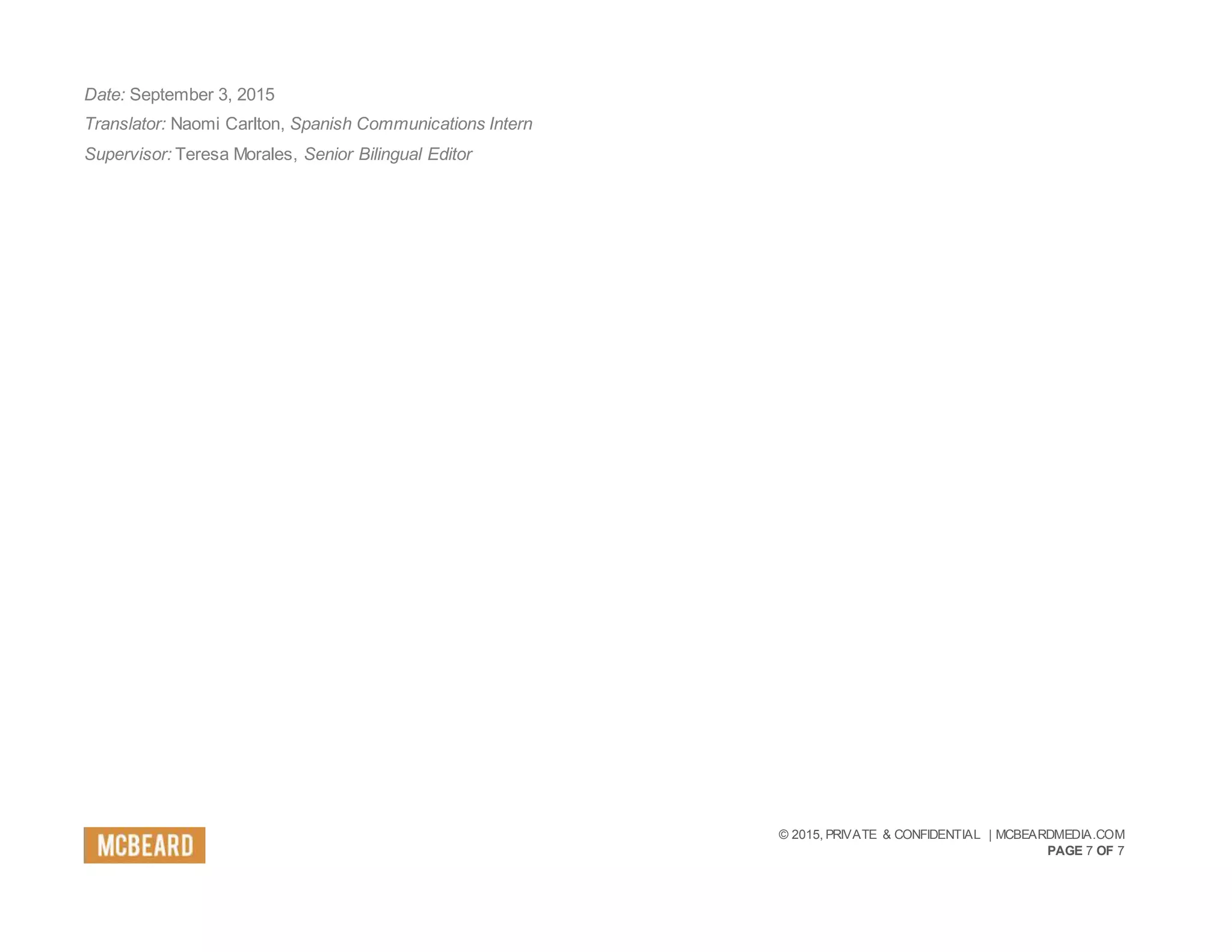 © 2015, PRIVATE & CONFIDENTIAL | MCBEARDMEDIA.COM
PAGE 7 OF 7
Date: September 3, 2015
Translator: Naomi Carlton, Spanish Communications Intern
Supervisor: Teresa Morales, Senior Bilingual Editor
 