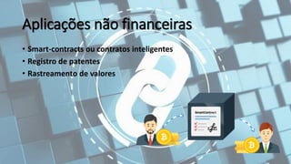 Aplicações não financeiras
• Smart-contracts ou contratos inteligentes
• Registro de patentes
• Rastreamento de valores
 
