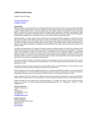 Additional Information
Auditor: Ernst & Young
Company Information
Company Website
About RedChip
RedChip Companies, an Inc. 5000 company, is an international small-cap research, investor relations, and media company headquartered
in Orlando, Florida; with affiliate offices in New York, Pittsburgh, and Seoul. RedChip delivers concrete, measurable results for its clients
through its extensive global network of small-cap institutional and retail investors. RedChip has developed the most comprehensive
platform of products and services for small-cap companies, including: RedChip Research(TM), Traditional Investor Relations, Digital
Investor Relations, Institutional and Retail Conferences, "The RedChip Money Report"(TM) television show, Shareholder Intelligence,
Social Media and Blogging Services, and Webcasts. RedChip is not a FINRA member or registered broker/dealer.
RedChip Companies, Inc. research reports, company profiles and other investor relations materials, publications or presentations, including
web content, are based on data obtained from sources we believe to be reliable but are not guaranteed as to accuracy and are not
purported to be complete. As such, the information should not be construed as advice designed to meet the particular investment needs of
any investor. Any opinions expressed in RedChip reports, company profiles, or other investor relations materials and presentations are
subject to change. RedChip Companies and its affiliates may buy and sell shares of securities or options of the issuers mentioned on this
website at any time.
The information contained herein is not intended to be used as the basis for investment decisions and should not be construed as advice
intended to meet the particular investment needs of any investor. The information contained herein is not a representation or warranty and
is not an offer or solicitation of an offer to buy or sell any security. To the fullest extent of the law, RedChip Companies, Inc., our specialists,
advisors, and partners will not be liable to any person or entity for the quality, accuracy, completeness, reliability or timeliness of the
information provided, or for any direct, indirect, consequential, incidental, special or punitive damages that may arise out of the use of
information provided to any person or entity (including but not limited to lost profits, loss of opportunities, trading losses and damages that
may result from any inaccuracy or incompleteness of this information).
Stock market investing is inherently risky. RedChip Companies is not responsible for any gains or losses that result from the opinions
expressed on this website, in its research reports, company profiles or in other investor relations materials or presentations that it publishes
electronically or in print.
We strongly encourage all investors to conduct their own research before making any investment decision. For more information on stock
market investing, visit the Securities and Exchange Commission ("SEC") at www.sec.gov.
Prescient Therapeutics (PTX) is a client of RedChip Companies, Inc. PTX agreed to pay RedChip Companies, Inc. a monthly cash fee and
up to 1.3 million options for 12 months of RedChip investor awareness services. The options are to be earned in multiple tranches based on
preestablished performance criteria, with an exercise price of A$0.10 per option and an expiry date of December 14, 2018
Investor awareness services and programs are designed to help small-cap companies communicate their investment characteristics.
RedChip investor awareness services include the preparation of a research profile(s), multimedia marketing, and other awareness services.
Additional information about the subject security or RedChip Companies Inc. is available upon request. To learn more about RedChip’s
products and services, visit http://www.redchip.com/visibility/productsandservices.asp, call 1-800-RedChip (733-2447), or email
info@redchip.com.
Company Contact Info:
Prescient Therapeutics Ltd.
Level 4
100 Albert Road
South Melbourne VIC 3205
+61 3 9692 7222
justin@ptxtherapeutics.com
Investor Contact Info:
RedChip Companies, Inc.
1017 Maitland Center Commons Blvd.
Maitland, FL 32751
(407) 644-4256
www.redchip.com
 