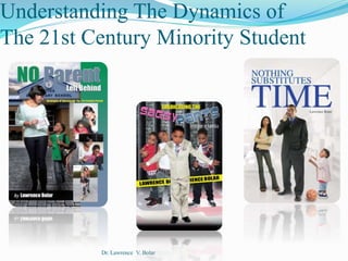 Dr. Lawrence V. Bolar
Understanding The Dynamics of
The 21st Century Minority Student
 