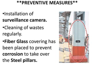 **PREVENTIVE MEASURES**
•Installation of
surveillance camera.
•Cleaning of wastes
regularly.
•Fiber Glass covering has
been placed to prevent
corrosion to take over
the Steel pillars.
 