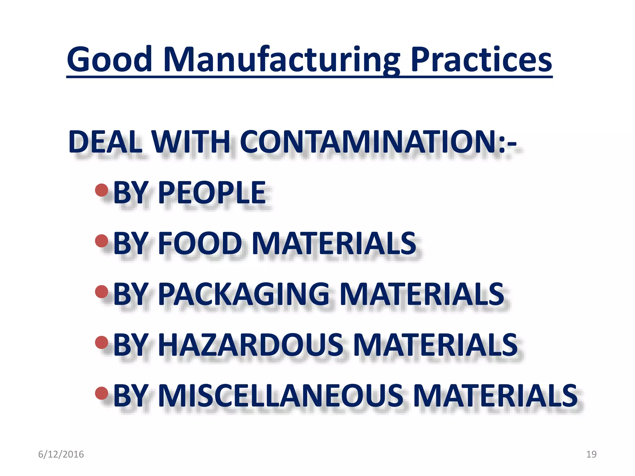 Good Manufacturing Practices
DEAL WITH CONTAMINATION:-
•BY PEOPLE
•BY FOOD MATERIALS
•BY PACKAGING MATERIALS
•BY HAZARDOUS MATERIALS
•BY MISCELLANEOUS MATERIALS
6/12/2016 19
 