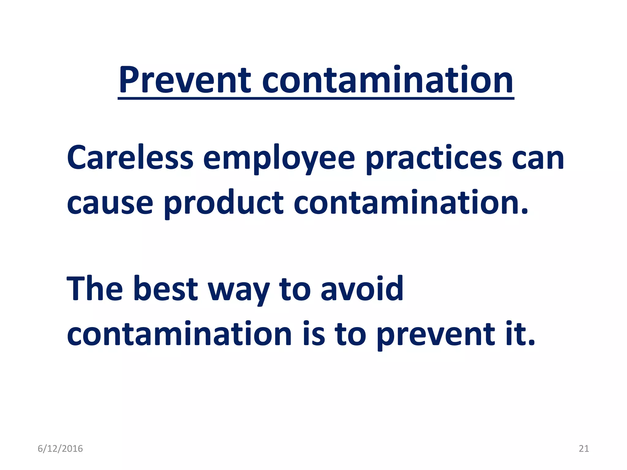 Prevent contamination
Careless employee practices can
cause product contamination.
The best way to avoid
contamination is to prevent it.
6/12/2016 21
 
