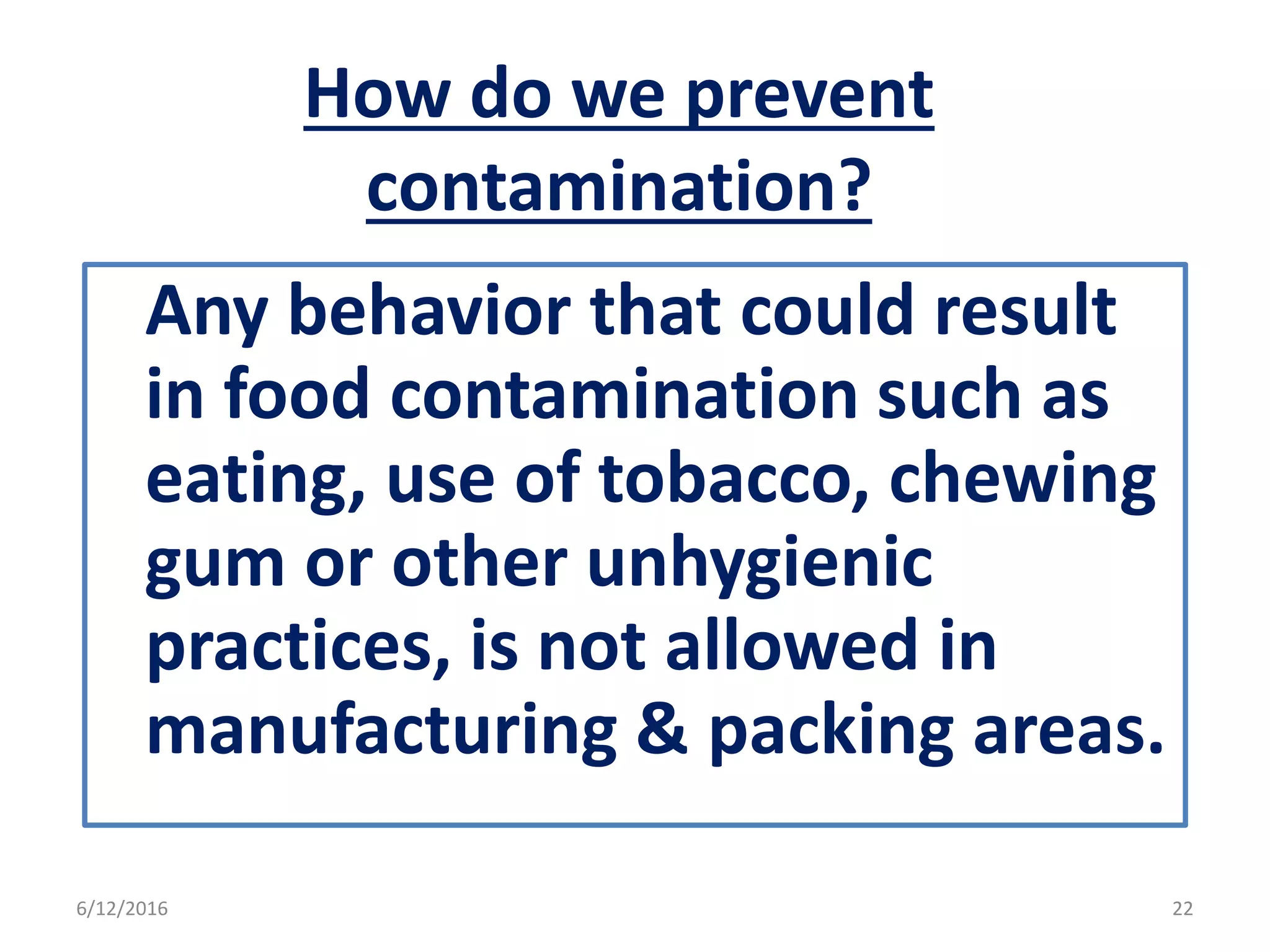 Any behavior that could result
in food contamination such as
eating, use of tobacco, chewing
gum or other unhygienic
practices, is not allowed in
manufacturing & packing areas.
How do we prevent
contamination?
6/12/2016 22
 