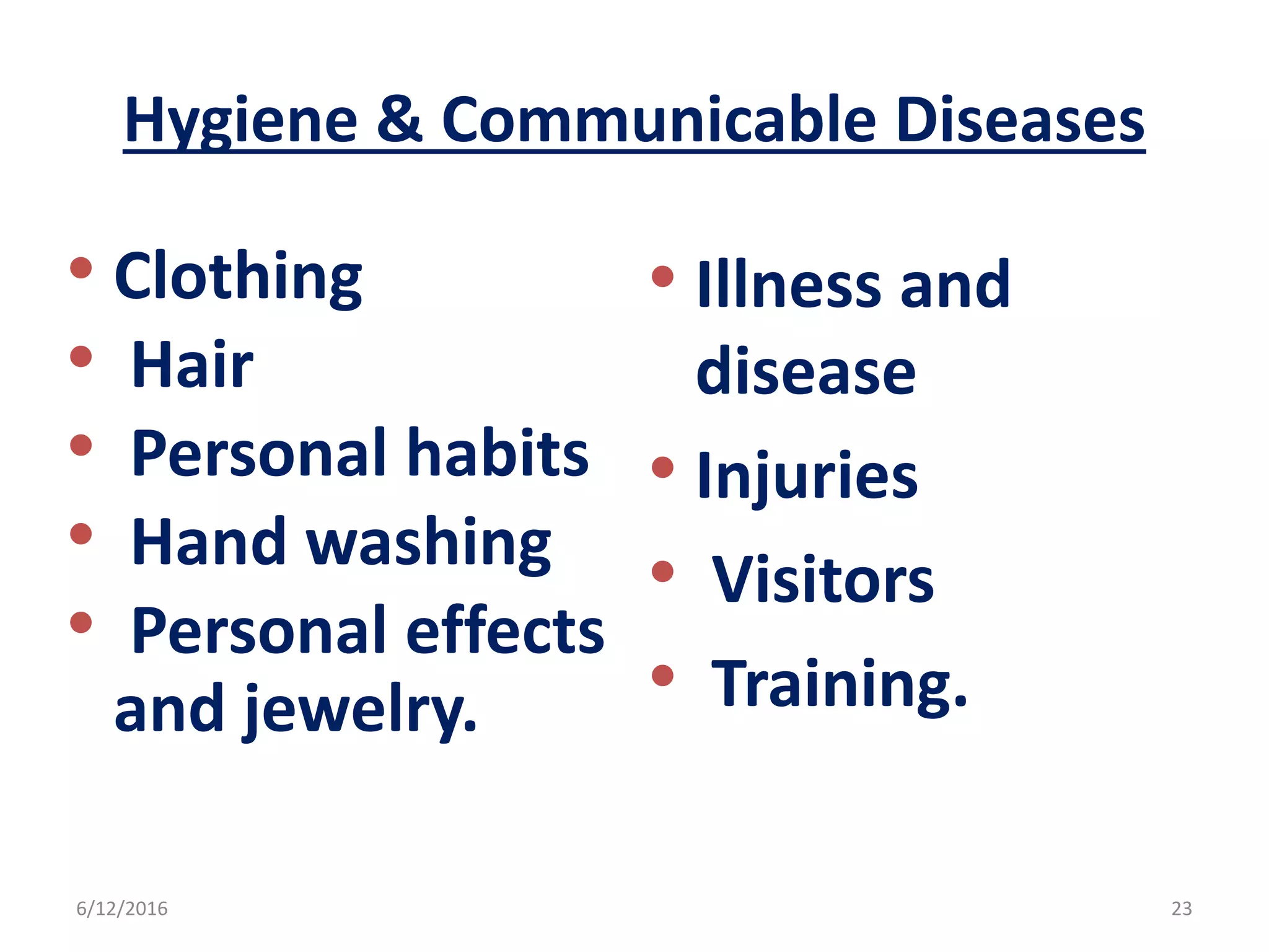 Hygiene & Communicable Diseases
• Clothing
• Hair
• Personal habits
• Hand washing
• Personal effects
and jewelry.
• Illness and
disease
• Injuries
• Visitors
• Training.
6/12/2016 23
 