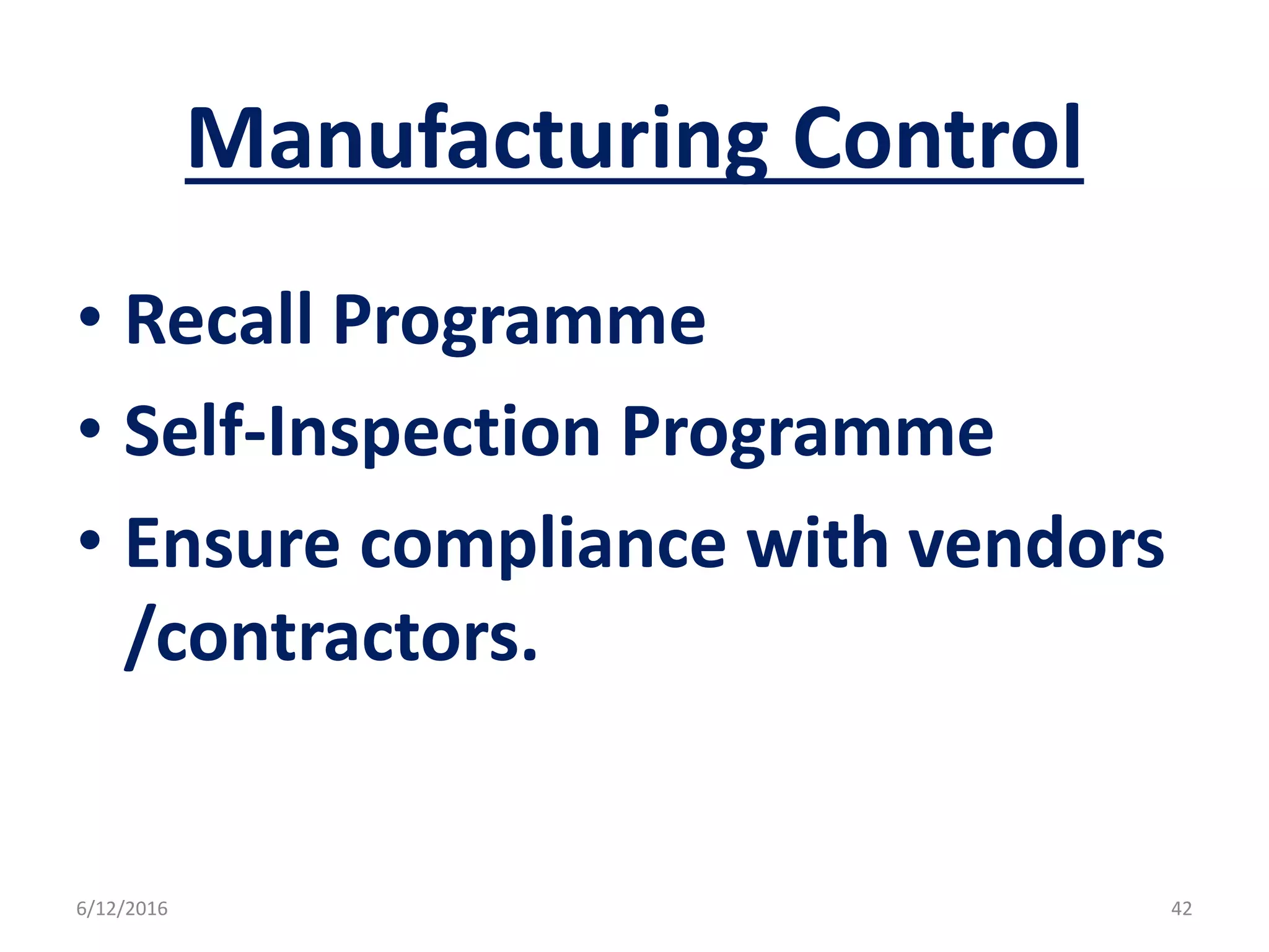 Manufacturing Control
• Recall Programme
• Self-Inspection Programme
• Ensure compliance with vendors
/contractors.
6/12/2016 42
 