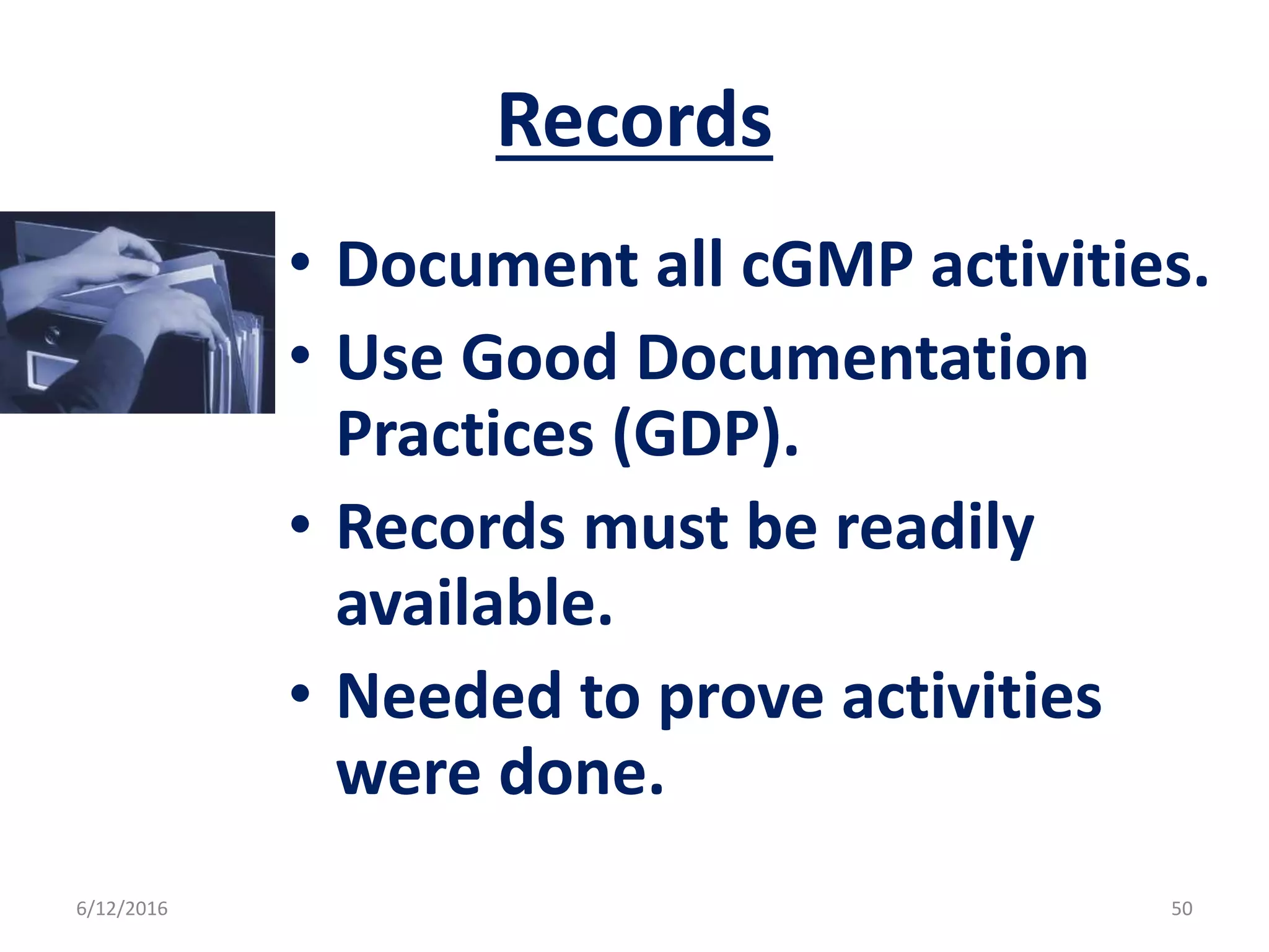Records
• Document all cGMP activities.
• Use Good Documentation
Practices (GDP).
• Records must be readily
available.
• Needed to prove activities
were done.
6/12/2016 50
 