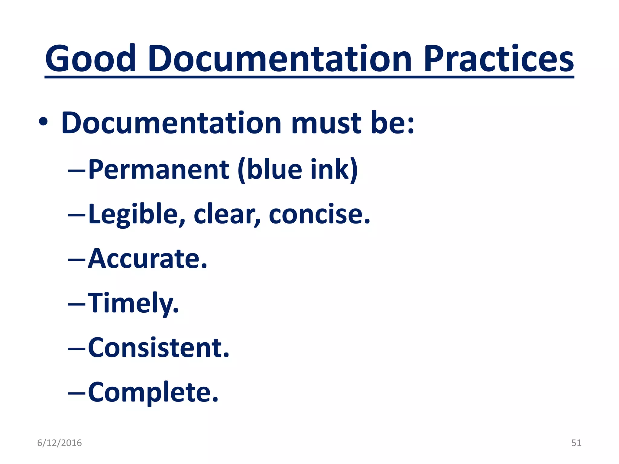 Good Documentation Practices
• Documentation must be:
–Permanent (blue ink)
–Legible, clear, concise.
–Accurate.
–Timely.
–Consistent.
–Complete.
6/12/2016 51
 