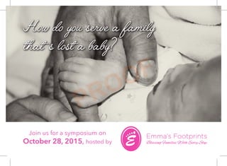 Emma’s Footprints
Blessing Families With Every Step
How do you serve a family
that ’s lost a baby?
Join us for a symposium on
October 28, 2015, hosted by
PROOF
 