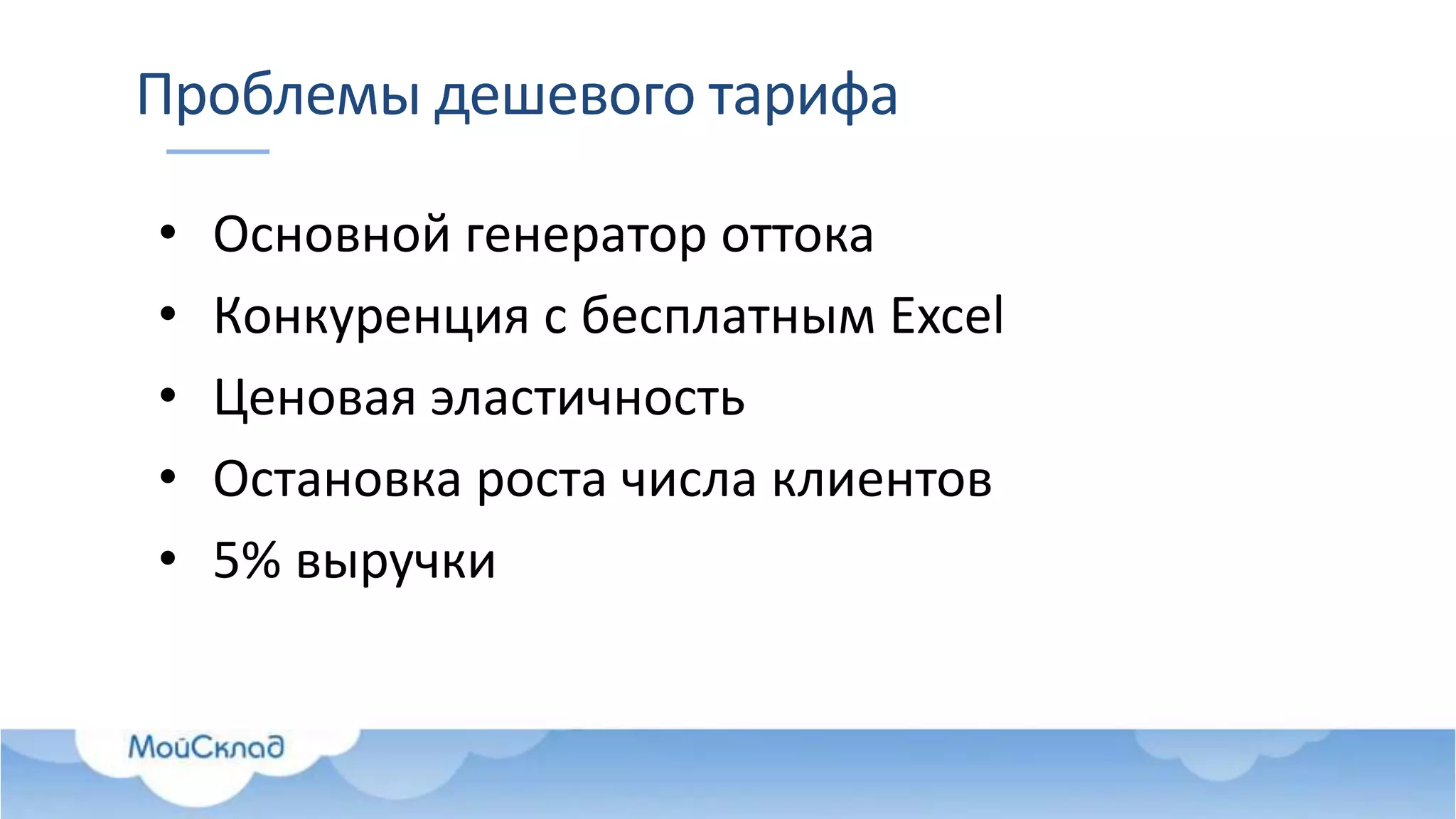 Проблемы дешевого тарифа
• Основной генератор оттока
• Конкуренция с бесплатным Excel
• Ценовая эластичность
• Остановка роста числа клиентов
• 5% выручки
 