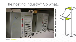 The hosting industry? So what…
3
Nowthosearesomebigfloortiles!
 