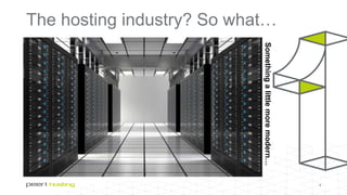 The hosting industry? So what…
4
Somethingalittlemoremodern…
 