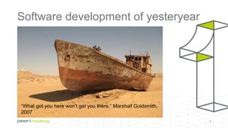 Software development of yesteryear
8
“What got you here won’t get you there.” Marshall Goldsmith,
2007
 