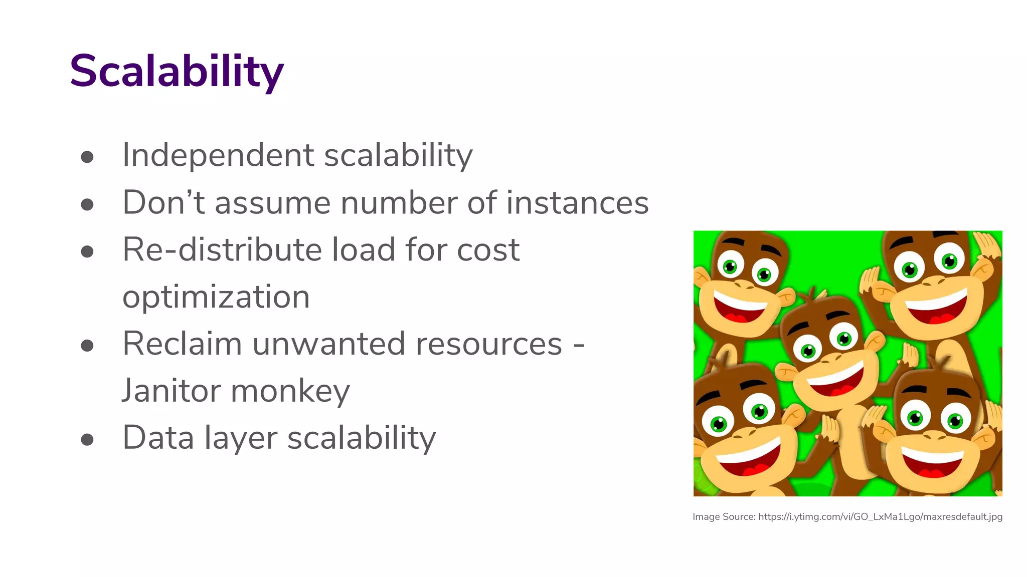 • Independent scalability
• Don’t assume number of instances
• Re-distribute load for cost
optimization
• Reclaim unwanted resources -
Janitor monkey
• Data layer scalability
Scalability
Image Source: https://i.ytimg.com/vi/GO_LxMa1Lgo/maxresdefault.jpg
 