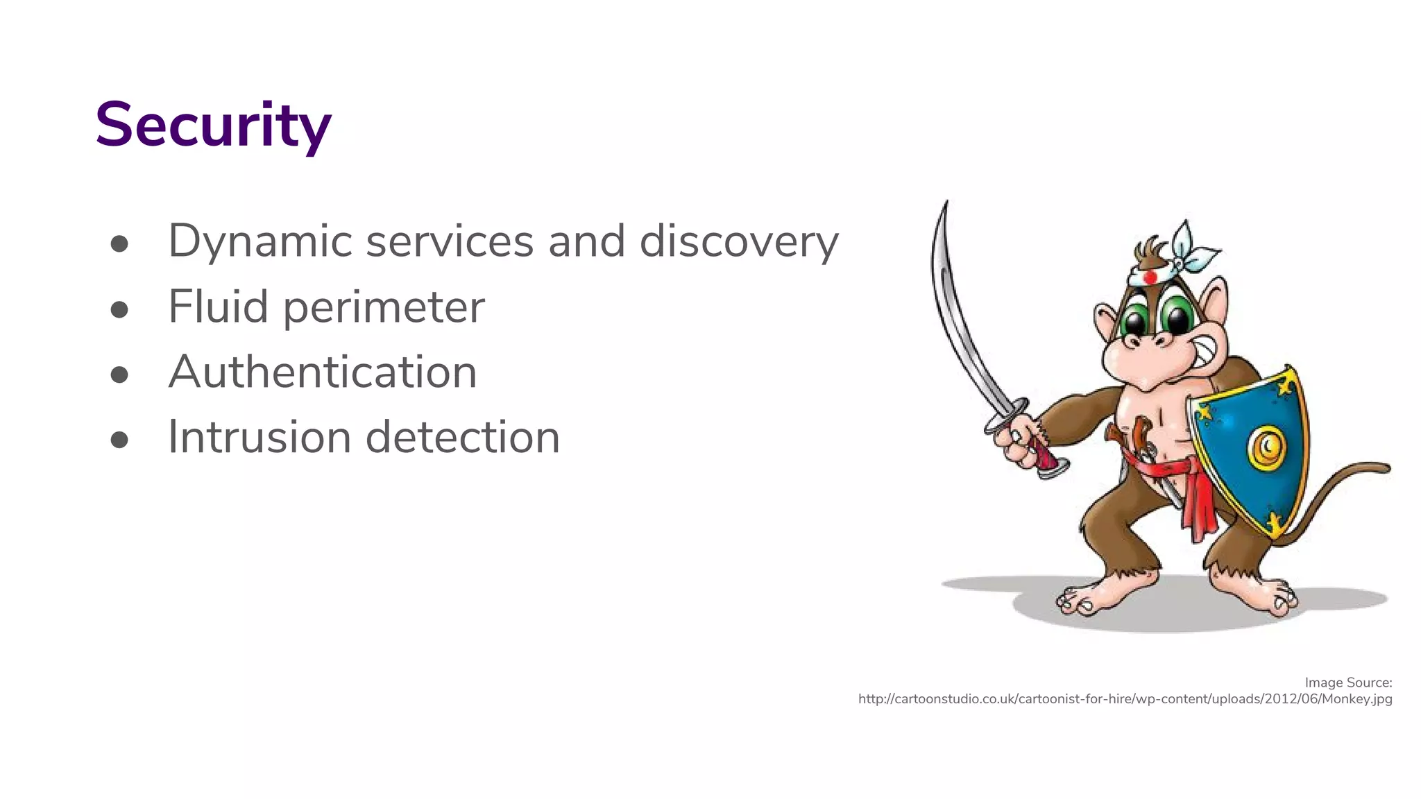 • Dynamic services and discovery
• Fluid perimeter
• Authentication
• Intrusion detection
Security
Image Source:
http://cartoonstudio.co.uk/cartoonist-for-hire/wp-content/uploads/2012/06/Monkey.jpg
 