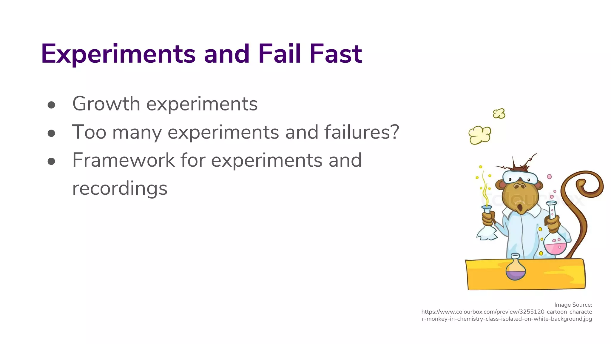 • Growth experiments
• Too many experiments and failures?
• Framework for experiments and
recordings
Experiments and Fail Fast
Image Source:
https://www.colourbox.com/preview/3255120-cartoon-characte
r-monkey-in-chemistry-class-isolated-on-white-background.jpg
 