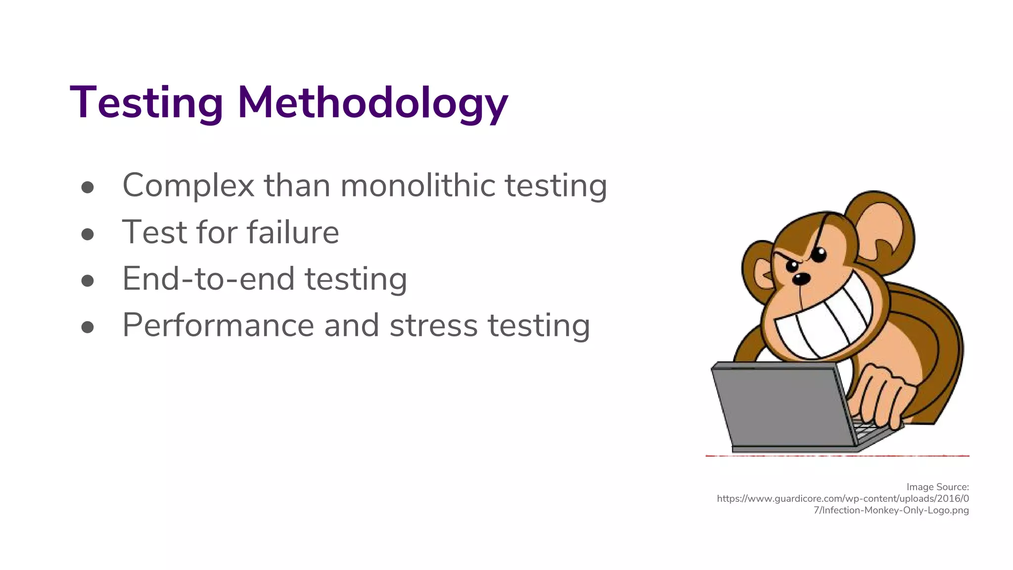 • Complex than monolithic testing
• Test for failure
• End-to-end testing
• Performance and stress testing
Testing Methodology
Image Source:
https://www.guardicore.com/wp-content/uploads/2016/0
7/Infection-Monkey-Only-Logo.png
 