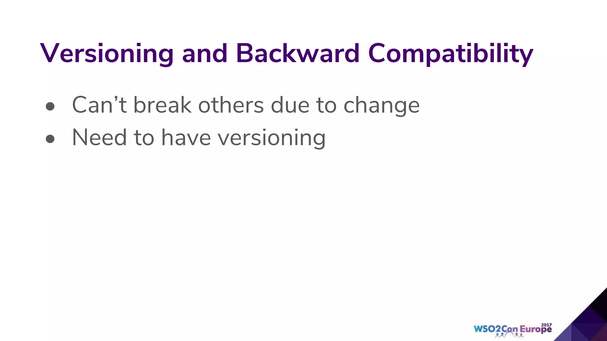 • Can’t break others due to change
• Need to have versioning
Versioning and Backward Compatibility
 