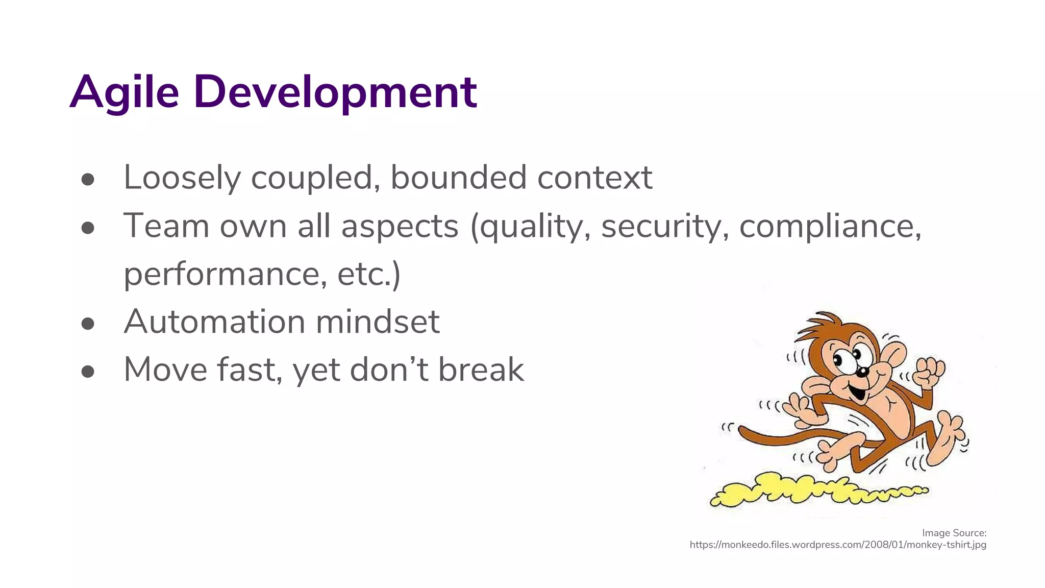 • Loosely coupled, bounded context
• Team own all aspects (quality, security, compliance,
performance, etc.)
• Automation mindset
• Move fast, yet don’t break
Agile Development
Image Source:
https://monkeedo.files.wordpress.com/2008/01/monkey-tshirt.jpg
 