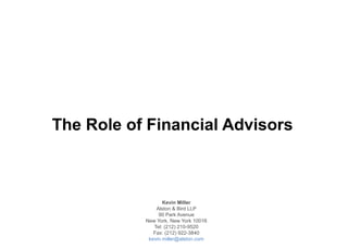 The Role of Financial Advisors
Kevin Miller
Alston & Bird LLP
90 Park Avenue
New York, New York 10016
Tel: (212) 210-9520
Fax: (212) 922-3840
kevin.miller@alston.com
 