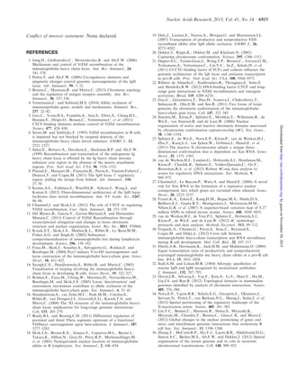 Conﬂict of interest statement. None declared.
REFERENCES
1. Jung,D., Giallourakis,C., Mostoslavsky,R. and Alt,F.W. (2006)
Mechanism and control of V(D)J recombination at the
immunoglobulin heavy chain locus. Ann. Rev. Immunol., 24,
541–570.
2. Perlot,T. and Alt,F.W. (2008) Cis-regulatory elements and
epigenetic changes control genomic rearrangements of the IgH
locus. Adv. Immunol., 99, 1–32.
3. Bossen,C., Mansson,R. and Murre,C. (2012) Chromatin topology
and the regulation of antigen receptor assembly. Ann. Rev.
Immunol., 30, 337–356.
4. Vettermann,C. and Schlissel,M.S. (2010) Allelic exclusion of
immunoglobulin genes: models and mechanisms. Immunol. Rev.,
237, 22–42.
5. Guo,C., Yoon,H.S., Franklin,A., Jain,S., Ebert,A., Cheng,H.L.,
Hansen,E., Despo,O., Bossen,C., Vettermann,C. et al. (2011)
CTCF-binding elements mediate control of V(D)J recombination.
Nature, 477, 424–430.
6. Serwe,M. and Sablitzky,F. (1993) V(D)J recombination in B cells
is impaired but not blocked by targeted deletion of the
immunoglobulin heavy chain intron enhancer. EMBO J., 12,
2321–2327.
7. Sakai,E., Bottaro,A., Davidson,L., Sleckman,B.P. and Alt,F.W.
(1999) Recombination and transcription of the endogenous Ig
heavy chain locus is effected by the Ig heavy chain intronic
enhancer core region in the absence of the matrix attachment
regions. Proc. Natl Acad. Sci. USA, 96, 1526–1531.
8. Pinaud,E., Marquet,M., Fiancette,R., Peron,S., Vincent-Fabert,C.,
Denizot,Y. and Cogne,M. (2011) The IgH locus 3’ regulatory
region: pulling the strings from behind. Adv. Immunol., 110,
27–70.
9. Kenter,A.L., Feldman,S., Wuerffel,R., Achour,I., Wang,L. and
Kumar,S. (2012) Three-dimensional architecture of the IgH locus
facilitates class switch recombination. Ann. NY Acade. Sci., 1267,
86–94.
10. Chaumeil,J. and Skok,J.A. (2012) The role of CTCF in regulating
V(D)J recombination. Curr. Opin. Immunol., 24, 153–159.
11. Del Blanco,B., Garcia,V., Garcia-Mariscal,A. and Hernandez-
Munain,C. (2011) Control of V(D)J Recombination through
transcriptional elongation and changes in locus chromatin
structure and nuclear organization. Genet. Res. Int., 2011, 970968.
12. Kosak,S.T., Skok,J.A., Medina,K.L., Riblet,R., Le Beau,M.M.,
Fisher,A.G. and Singh,H. (2002) Subnuclear
compartmentalization of immunoglobulin loci during lymphocyte
development. Science, 296, 158–162.
13. Fuxa,M., Skok,J., Souabni,A., Salvagiotto,G., Roldan,E. and
Busslinger,M. (2004) Pax5 induces V-to-DJ rearrangements and
locus contraction of the immunoglobulin heavy-chain gene. Genes
Devel., 18, 411–422.
14. Sayegh,C.E., Jhunjhunwala,S., Riblet,R. and Murre,C. (2005)
Visualization of looping involving the immunoglobulin heavy-
chain locus in developing B cells. Genes Devel., 19, 322–327.
15. Roldan,E., Fuxa,M., Chong,W., Martinez,D., Novatchkova,M.,
Busslinger,M. and Skok,J.A. (2005) Locus ‘decontraction’ and
centromeric recruitment contribute to allelic exclusion of the
immunoglobulin heavy-chain gene. Nat. Immunol., 6, 31–41.
16. Jhunjhunwala,S., van Zelm,M.C., Peak,M.M., Cutchin,S.,
Riblet,R., van Dongen,J.J., Grosveld,F.G., Knoch,T.A. and
Murre,C. (2008) The 3D structure of the immunoglobulin heavy-
chain locus: implications for long-range genomic interactions.
Cell, 133, 265–279.
17. Brady,B.L. and Bassing,C.H. (2011) Differential regulation of
proximal and distal Vbeta segments upstream of a functional
VDJbeta1 rearrangement upon beta-selection. J. Immunol., 187,
3277–3285.
18. Skok,J.A., Brown,K.E., Azuara,V., Caparros,M.L., Baxter,J.,
Takacs,K., Dillon,N., Gray,D., Perry,R.P., Merkenschlager,M.
et al. (2001) Nonequivalent nuclear location of immunoglobulin
alleles in B lymphocytes. Nat. Immunol., 2, 848–854.
19. Daly,J., Licence,S., Nanou,A., Morgan,G. and Martensson,I.L.
(2007) Transcription of productive and nonproductive VDJ-
recombined alleles after IgH allelic exclusion. EMBO J., 26,
4273–4282.
20. Dekker,J., Rippe,K., Dekker,M. and Kleckner,N. (2002)
Capturing chromosome conformation. Science, 295, 1306–1311.
21. Degner,S.C., Verma-Gaur,J., Wong,T.P., Bossen,C., Iverson,G.M.,
Torkamani,A., Vettermann,C., Lin,Y.C., Ju,Z., Schulz,D. et al.
(2011) CCCTC-binding factor (CTCF) and cohesin inﬂuence the
genomic architecture of the Igh locus and antisense transcription
in pro-B cells. Proc. Natl Acad. Sci. USA, 108, 9566–9571.
22. Ribeiro de Almeida,C., Stadhouders,R., Thongjuea,S., Soler,E.
and Hendriks,R.W. (2012) DNA-binding factor CTCF and long-
range gene interactions in V(D)J recombination and oncogene
activation. Blood, 119, 6209–6218.
23. Guo,C., Gerasimova,T., Hao,H., Ivanova,I., Chakraborty,T.,
Selimyan,R., Oltz,E.M. and Sen,R. (2011) Two forms of loops
generate the chromatin conformation of the immunoglobulin
heavy-chain gene locus. Cell, 147, 332–343.
24. Simonis,M., Klous,P., Splinter,E., Moshkin,Y., Willemsen,R., de
Wit,E., van Steensel,B. and de Laat,W. (2006) Nuclear
organization of active and inactive chromatin domains uncovered
by chromosome conformation capture-on-chip (4C). Nat. Genet.,
38, 1348–1354.
25. Splinter,E., de Wit,E., Nora,E.P., Klous,P., van de Werken,H.J.,
Zhu,Y., Kaaij,L.J., van Ijcken,W., Gribnau,J., Heard,E. et al.
(2011) The inactive X chromosome adopts a unique three-
dimensional conformation that is dependent on Xist RNA. Genes
Devel., 25, 1371–1383.
26. van de Werken,H.J., Landan,G., Holwerda,S.J., Hoichman,M.,
Klous,P., Chachik,R., Splinter,E., Valdes-Quezada,C., Oz,Y.,
Bouwman,B.A. et al. (2012) Robust 4C-seq data analysis to
screen for regulatory DNA interactions. Nat. Methods, 9,
969–972.
27. Chaumeil,J., Le Baccon,P., Wutz,A. and Heard,E. (2006) A novel
role for Xist RNA in the formation of a repressive nuclear
compartment into which genes are recruited when silenced. Genes
Devel., 20, 2223–2237.
28. Frazer,K.A., Eskin,E., Kang,H.M., Bogue,M.A., Hinds,D.A.,
Beilharz,E.J., Gupta,R.V., Montgomery,J., Morenzoni,M.M.,
Nilsen,G.B. et al. (2007) A sequence-based variation map of 8.27
million SNPs in inbred mouse strains. Nature, 448, 1050–1053.
29. van de Werken,H.J., de Vree,P.J., Splinter,E., Holwerda,S.J.,
Klous,P., de Wit,E. and de Laat,W. (2012) 4C technology:
protocols and data analysis. Methods Enzymol., 513, 89–112.
30. Tinguely,A., Chemin,G., Peron,S., Sirac,C., Reynaud,S.,
Cogne,M. and Delpy,L. (2012) Cross talk between
immunoglobulin heavy-chain transcription and RNA surveillance
during B cell development. Mol. Cell. Biol., 32, 107–117.
31. Eberle,A.B., Herrmann,K., Jack,H.M. and Muhlemann,O. (2009)
Equal transcription rates of productively and nonproductively
rearranged immunoglobulin mu heavy chain alleles in a pro-B cell
line. RNA, 15, 1021–1028.
32. Stall,A.M. and Loken,M.R. (1984) Allotypic speciﬁcities of
murine IgD and IgM recognized by monoclonal antibodies.
J. Immunol., 132, 787–795.
33. Dixon,J.R., Selvaraj,S., Yue,F., Kim,A., Li,Y., Shen,Y., Hu,M.,
Liu,J.S. and Ren,B. (2012) Topological domains in mammalian
genomes identiﬁed by analysis of chromatin interactions. Nature,
485, 376–380.
34. Nora,E.P., Lajoie,B.R., Schulz,E.G., Giorgetti,L., Okamoto,I.,
Servant,N., Piolot,T., van Berkum,N.L., Meisig,J., Sedat,J. et al.
(2012) Spatial partitioning of the regulatory landscape of the
X-inactivation centre. Nature, 485, 381–385.
35. Lin,Y.C., Benner,C., Mansson,R., Heinz,S., Miyazaki,K.,
Miyazaki,M., Chandra,V., Bossen,C., Glass,C.K. and Murre,C.
(2012) Global changes in the nuclear positioning of genes and
intra- and interdomain genomic interactions that orchestrate B
cell fate. Nat. Immunol., 13, 1196–1204.
36. Zhang,Y., McCord,R.P., Ho,Y.J., Lajoie,B.R., Hildebrand,D.G.,
Simon,A.C., Becker,M.S., Alt,F.W. and Dekker,J. (2012) Spatial
organization of the mouse genome and its role in recurrent
chromosomal translocations. Cell, 148, 908–921.
Nucleic Acids Research, 2013, Vol. 41, No. 14 6915
byguestonNovember30,2015http://nar.oxfordjournals.org/Downloadedfrom
 